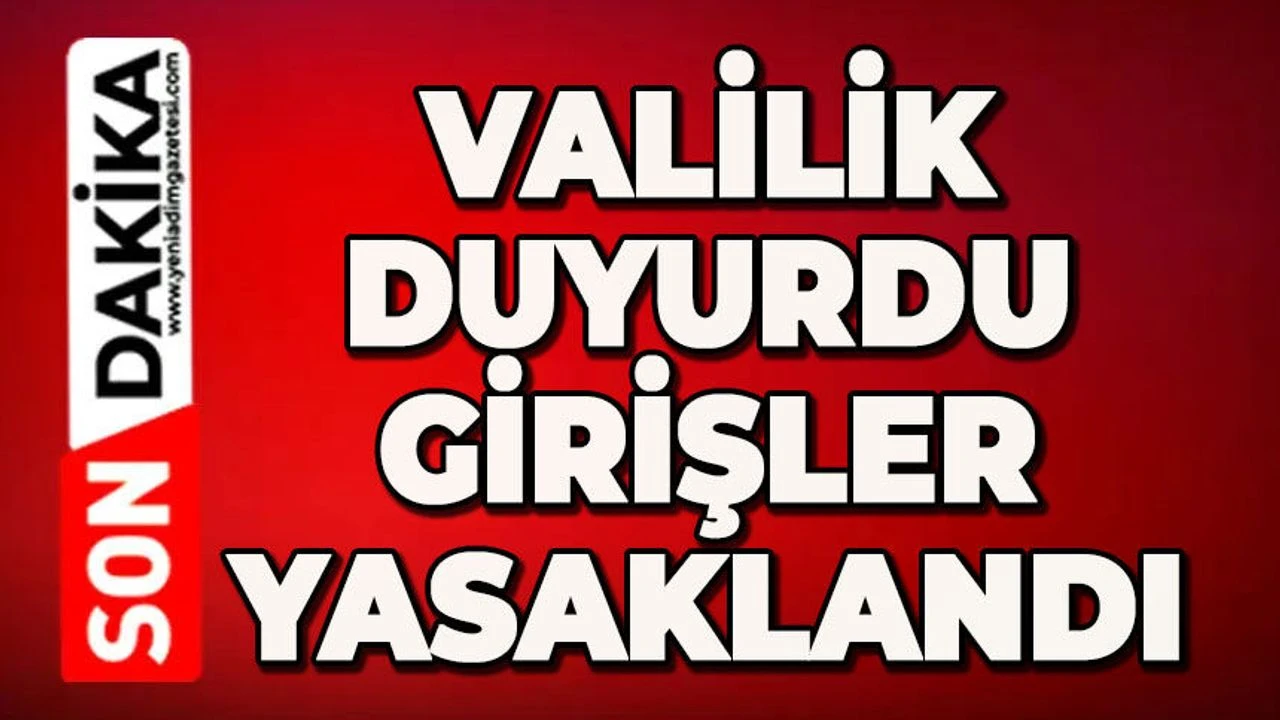 Valilik açıkladı: Girişler yasaklandı