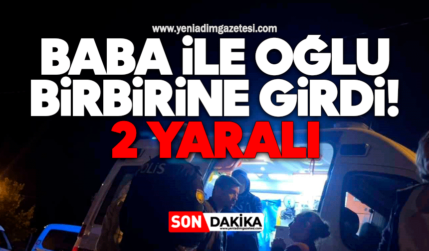 Baba ile oğlunun tartışması kavgaya dönüştü: 2 yaralı