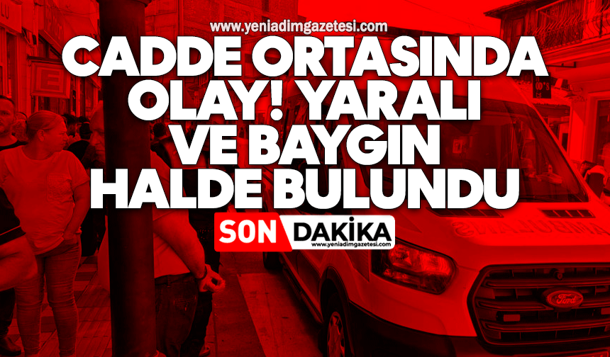 Cadde ortasında olay! Yaralı ve baygın halde bulundu