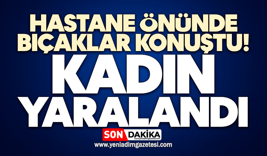 Hastane önünde tartıştığı kadını bıçakladı