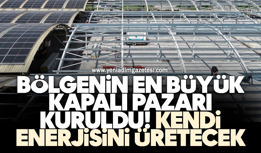 Bölgenin en büyük kapalı pazarı kuruldu! Kendi enerjisini üretecek