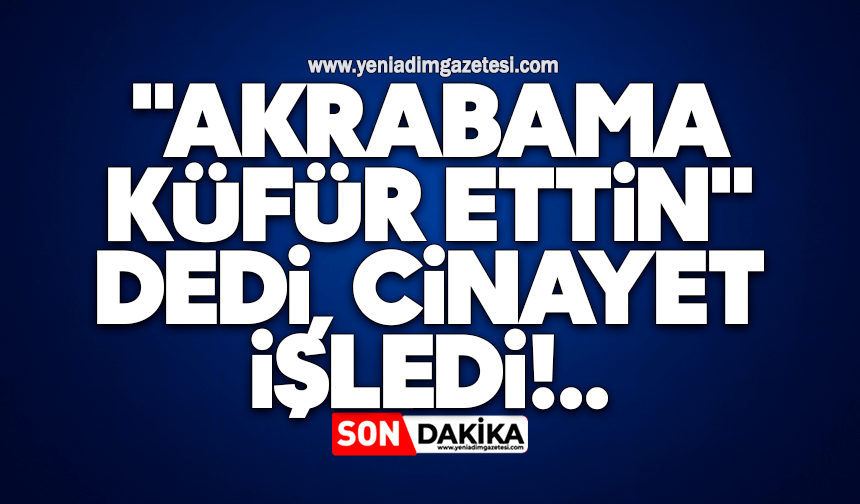 "Akrabama küfür ettin" dedi, cinayet işledi