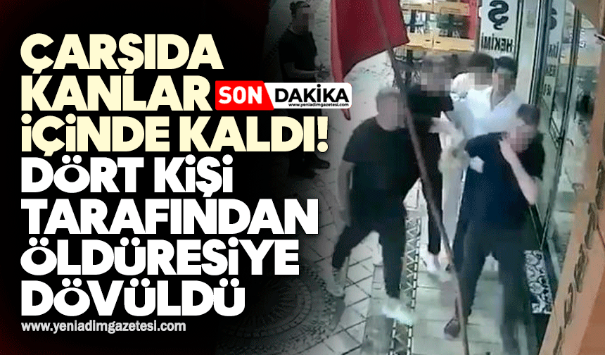 Çarşıda kanlar içinde kaldı! Dört kişi tarafından öldüresiye dövüldü