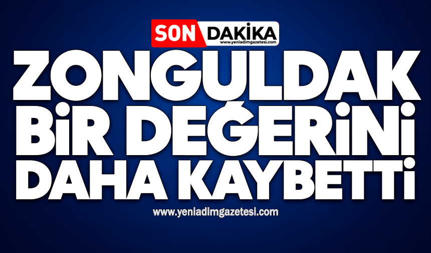 Zonguldak bir değerini daha kaybetti…