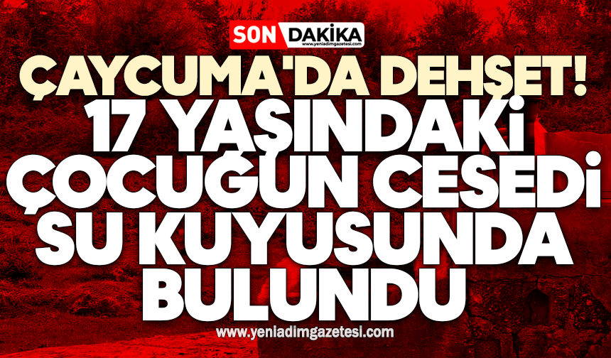 Çaycuma'da dehşet: 17 yaşındaki çocuğun cesedi su kuyusunda bulundu
