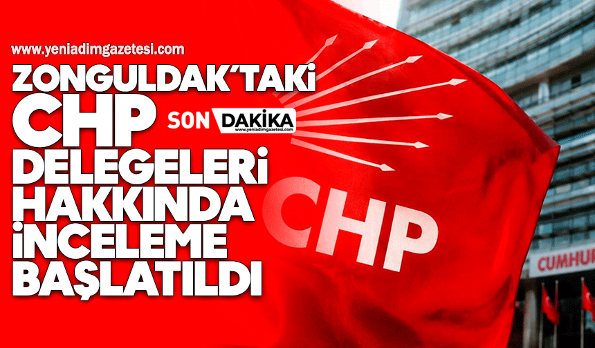 Zonguldak’taki CHP delegeleri hakkında inceleme başlatıldı
