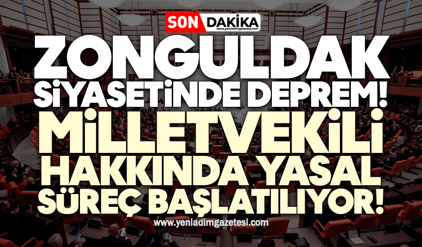 Zonguldak siyasetinde deprem! Milletvekili hakkında yasal süreç başlatılıyor!