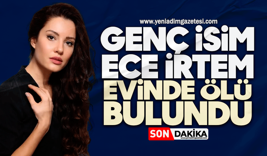 Ece İrtem evinde ölü bulundu