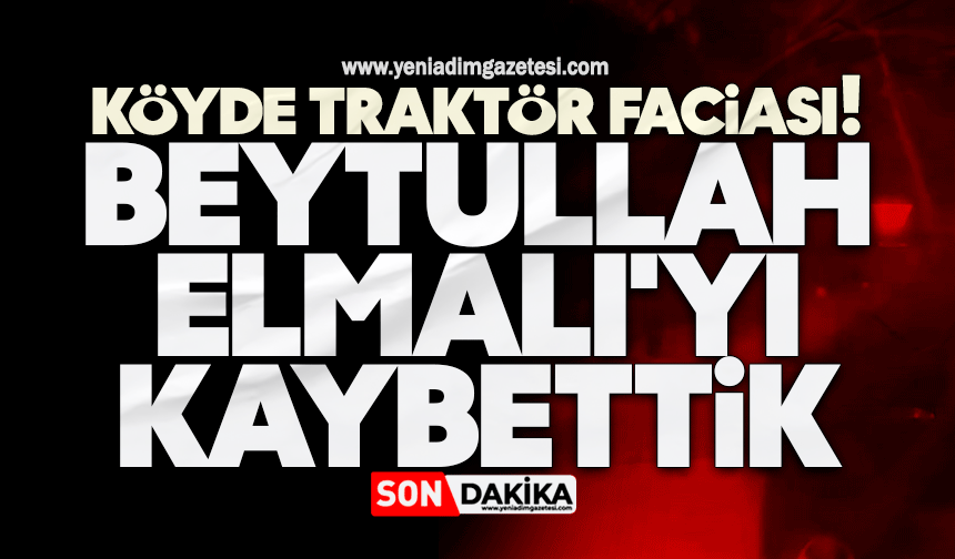 Köyde traktör faciası: Beytullah Elmalı'yı kaybettik