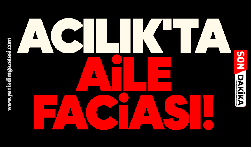 Acılık'ta aile faciası!