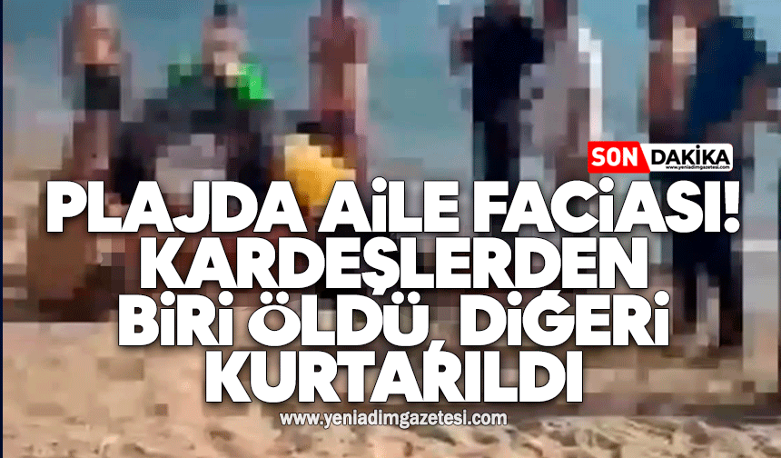Plajda aile faciası! Kardeşlerden biri öldü, diğeri kurtarıldı