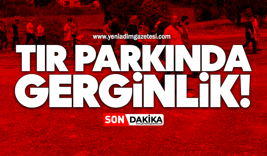 Tır parkında gerginlik!