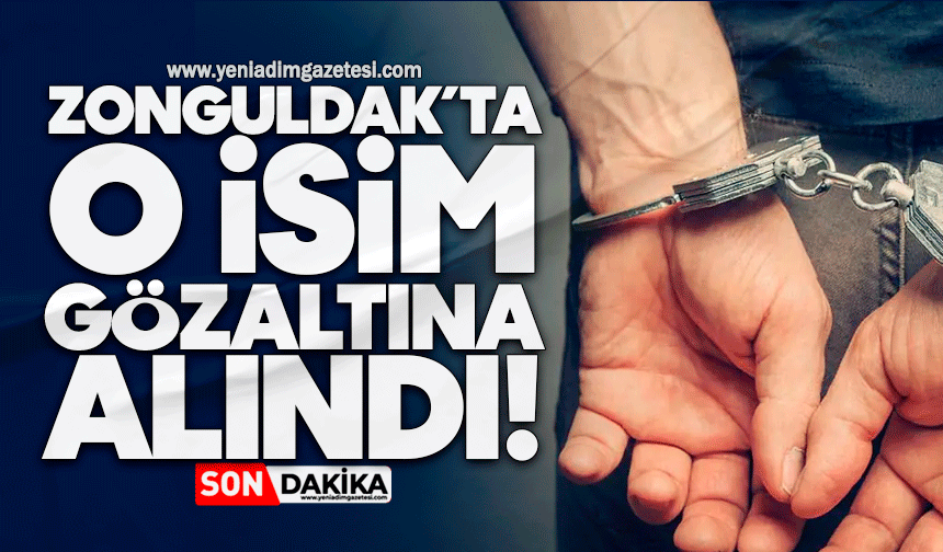 Zonguldak’ta o isim gözaltına alındı