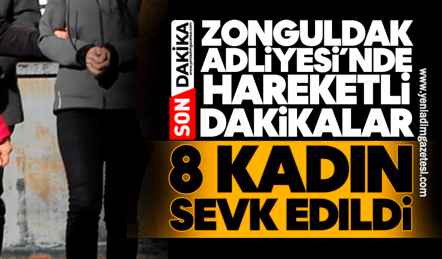 Zonguldak Adliyesi’nde hareketli dakikalar: 8 kadın sevk edildi