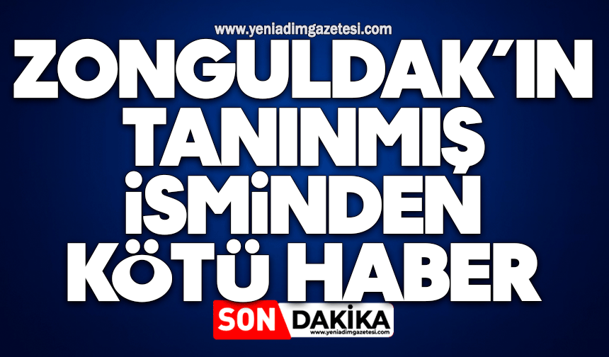 Zonguldak’ın tanınmış isminden kötü haber