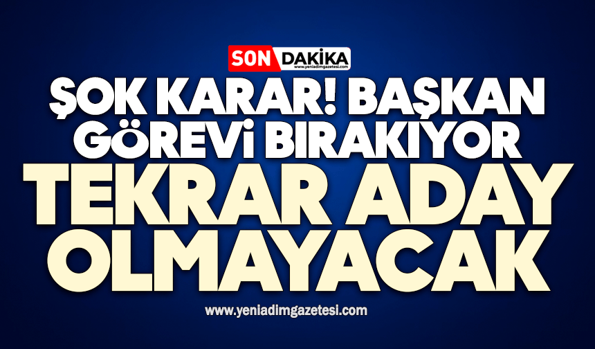 Şok Karar! Başkan görevi bırakıyor: Tekrar aday olmayacak