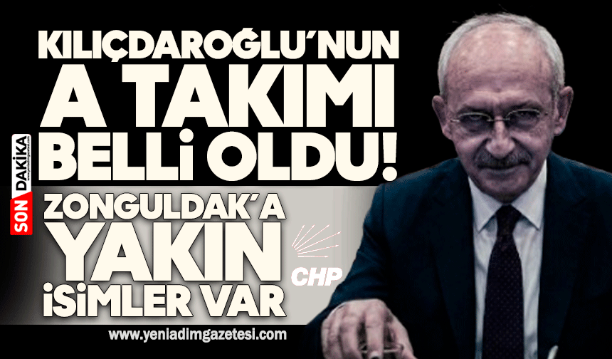 Kılıçdaroğlu’nun A Takımı belli oldu! Zonguldak’a yakın isimler var