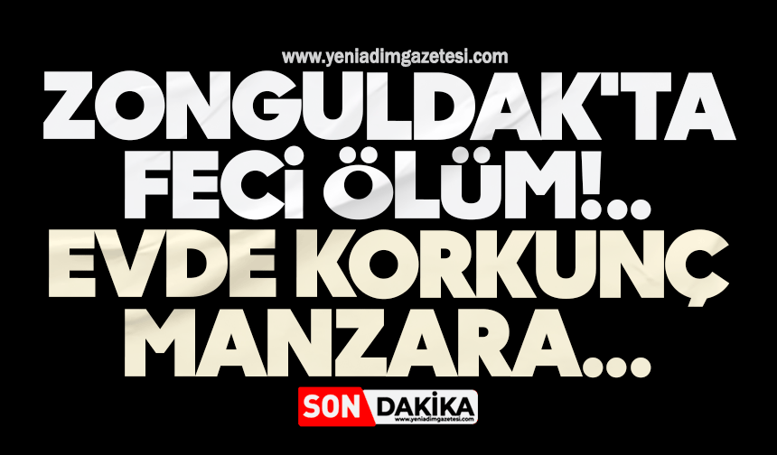 Zonguldak'ta feci ölüm: Evde korkunç manzara