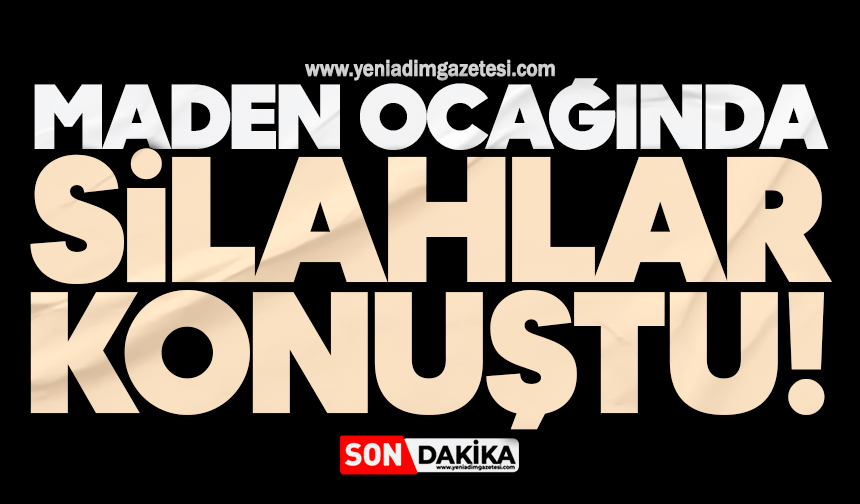 Maden ocağında silahlar konuştu!