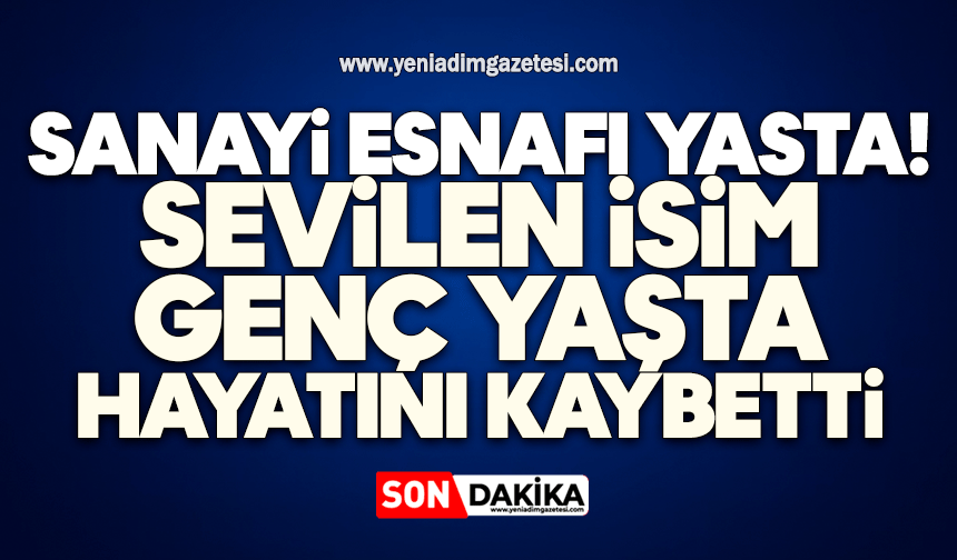 Sanayi esnafı yasta: Sevilen isim genç yaşta hayatını kaybetti