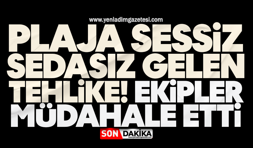 O plaja sessiz sedasız gelen tehlike! Ekipler müdahale etti