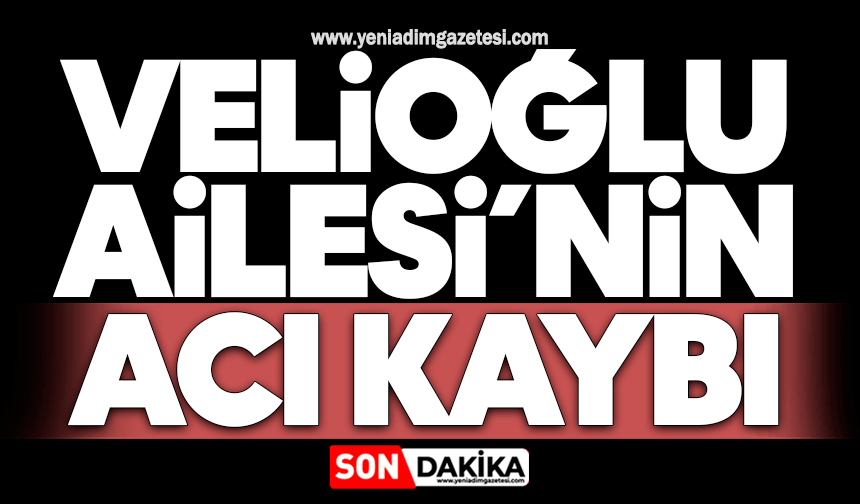 Velioğlu Ailesi'nin acı kaybı