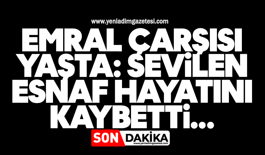 Emral çarşısı yaşta: Sevilen esnaf hayatını kaybetti