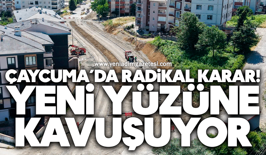 Çaycuma’da Radikal Karar: Yeni Yüzüne Kavuşuyor