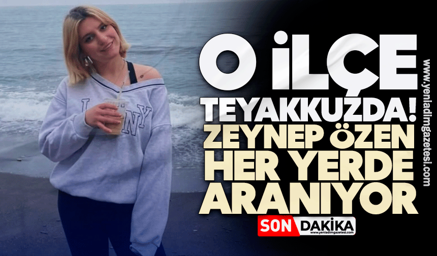 İlçe teyakkuzda! Zeynep Özen her yerde aranıyor
