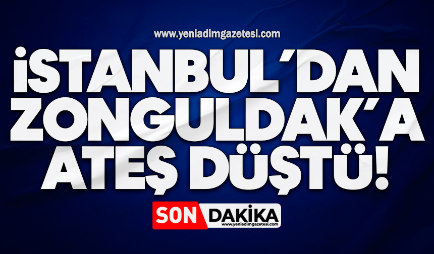 İstanbul’dan Zonguldak’a ateş düştü!