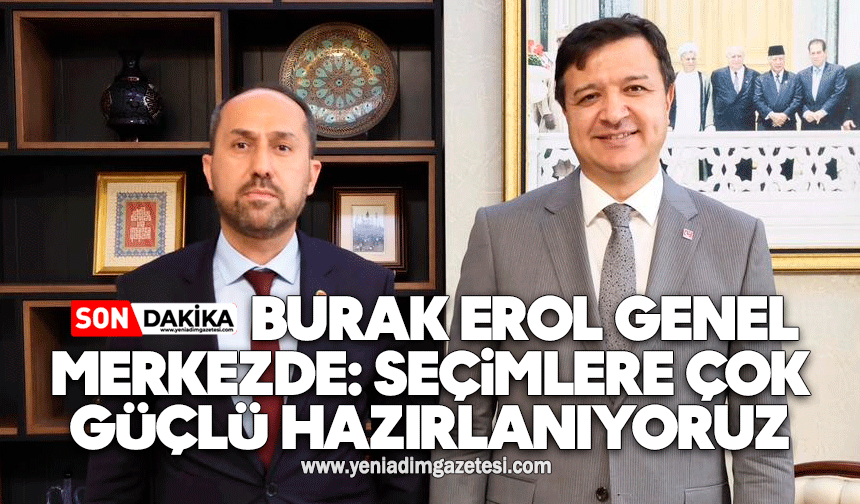 Burak Erol Genel Merkezde: Seçimlere çok güçlü hazırlanıyoruz
