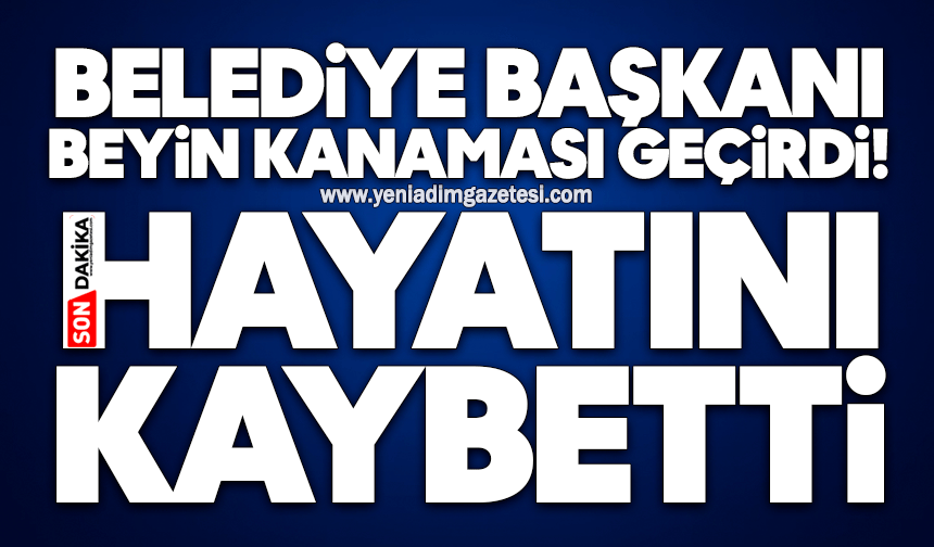 Belediye Başkanı beyin kanaması geçirdi: Hayatını kaybetti