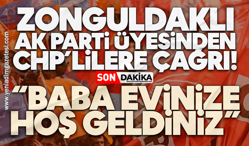 Zonguldaklı AK Parti üyesinden CHP’lilere çağrı: Baba evinize hoş geldiniz