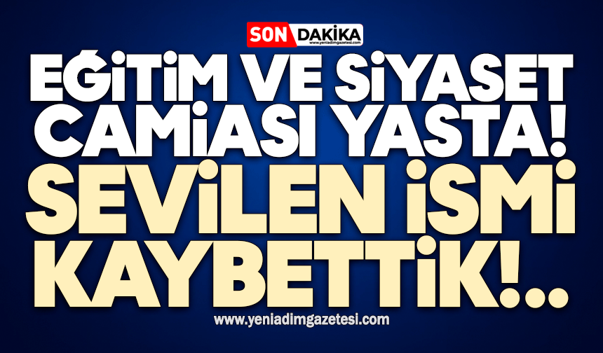 Eğitim ve siyaset camiası yasta: Sevilen ismi kaybettik