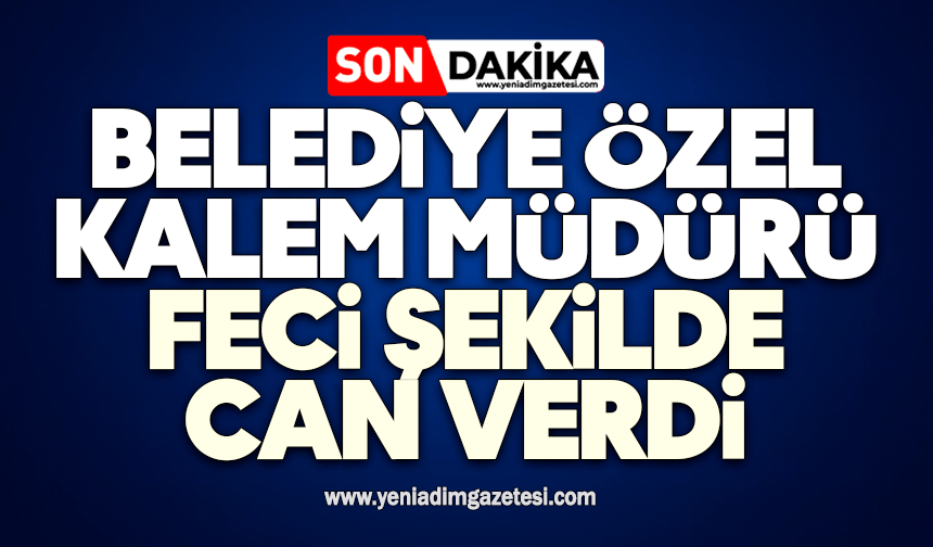 Belediye Özel Kalem Müdürü feci şekilde can verdi
