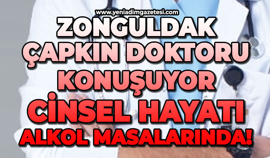 Zonguldak çapkın doktoru konuşuyor: Cinsel hayatı alkol masalarında!
