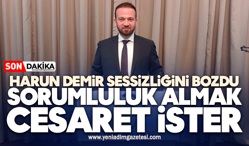 Harun Demir sessizliğini bozdu:Sorumluluk almak cesaret ister