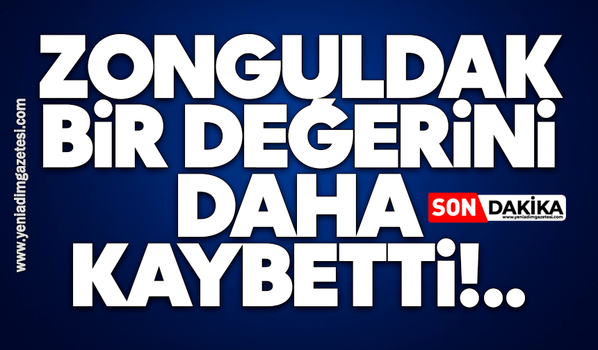 Zonguldak bir değerini daha kaybetti