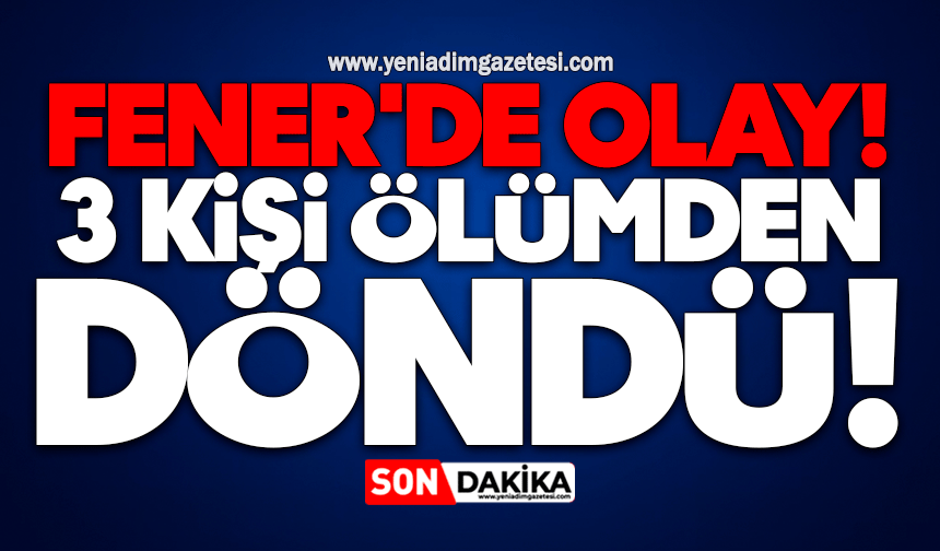 Fener'de olay! 3 kişi ölümden döndü