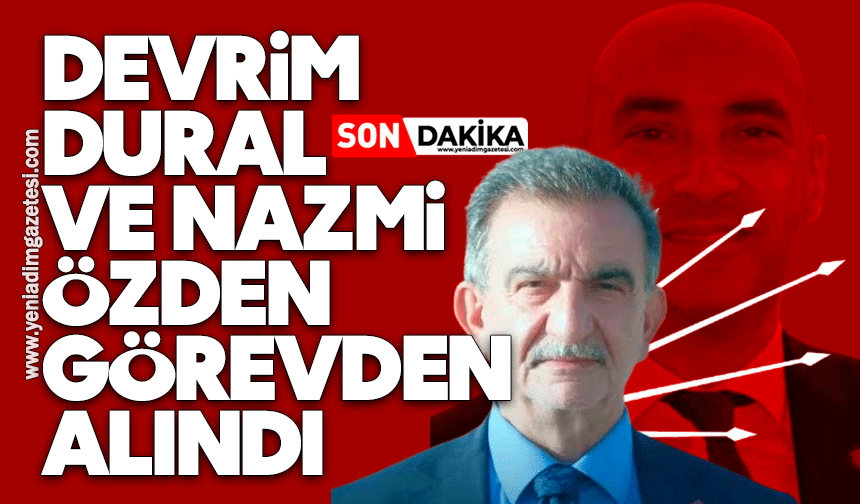 Devrim Dural ve Nazmi Özden görevden alındı