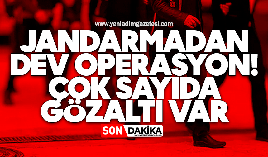 Jandarmadan dev operasyon: Çok sayıda gözaltı var