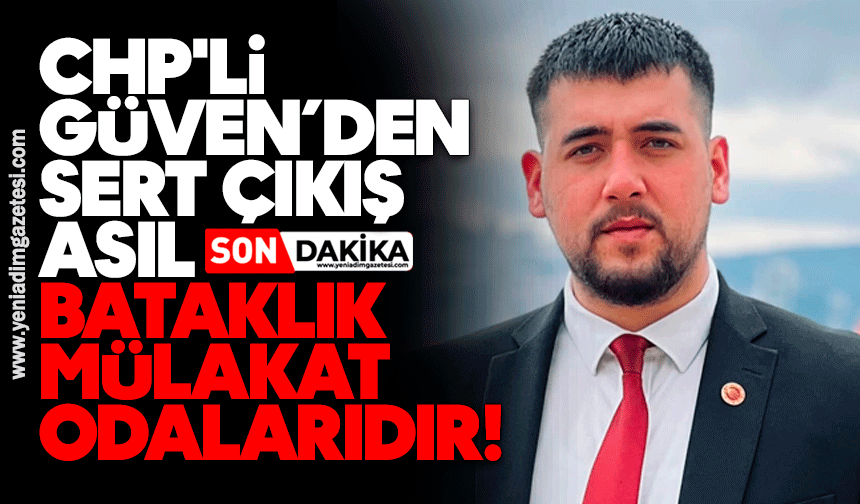 CHP'li Güven’den sert çıkış: Asıl bataklık mülakat odalarıdır!