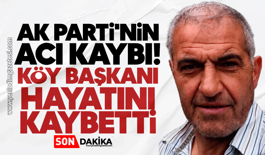AK Parti'nin acı kaybı: Köy Başkanı hayatını kaybetti