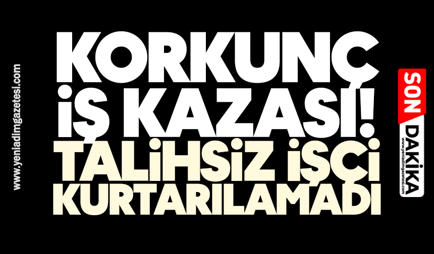 Korkunç iş kazası! İşçi kurtarılamadı