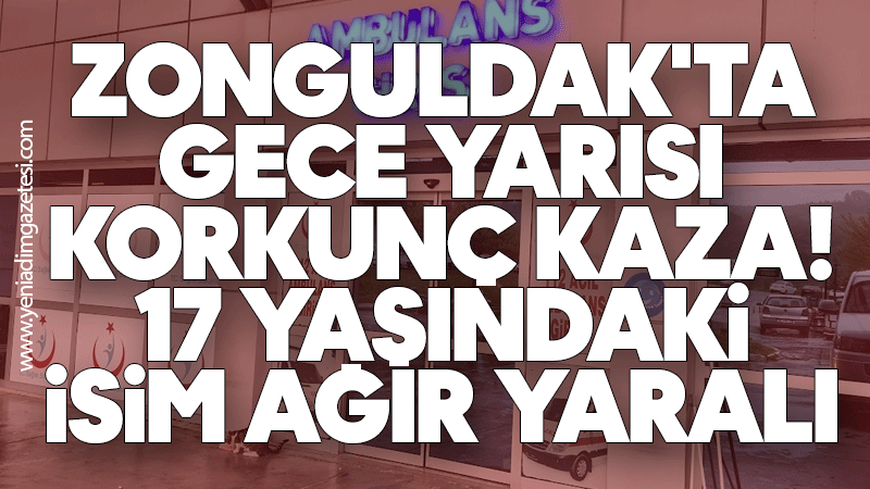 Zonguldak'ta gece yarısı korkunç kaza! 17 yaşındaki isim ağır yaralı