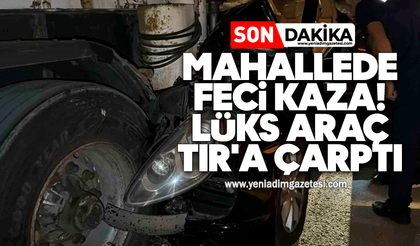 Mahallede feci kaza: Lüks araç TIR'a çarptı