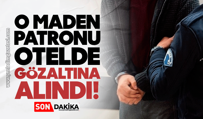 O maden patronu otelde gözaltına alındı!