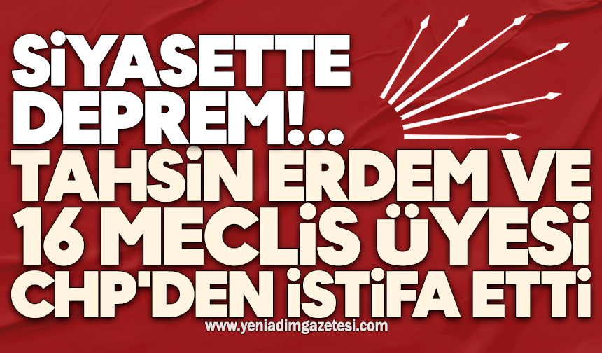 Tahsin Erdem ve 16 meclis üyesi CHP'den istifa etti