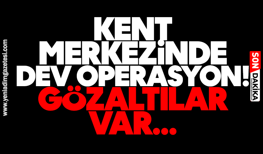Kent merkezinde dev operasyon! Gözaltılar var