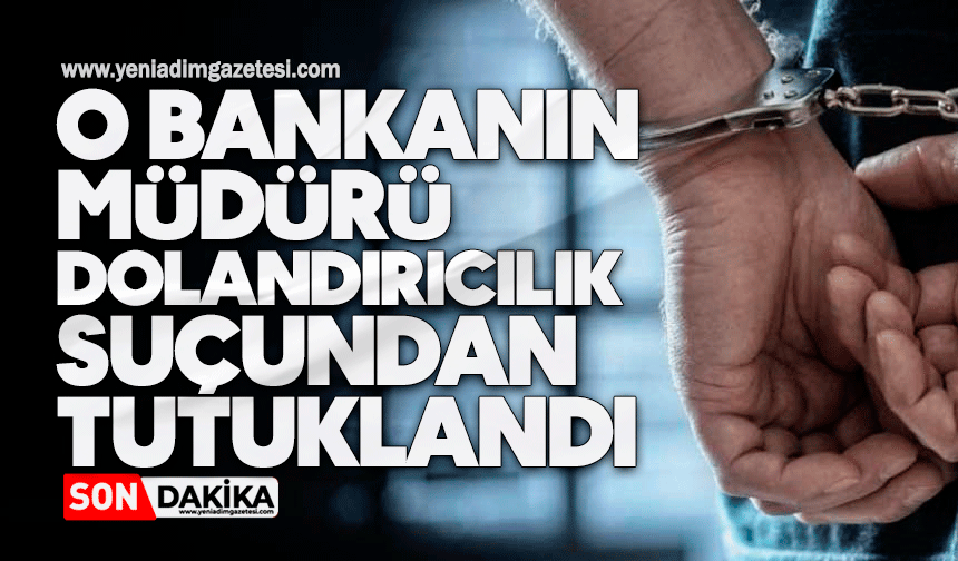 Banka müdürü dolandırıcılıktan tutuklandı
